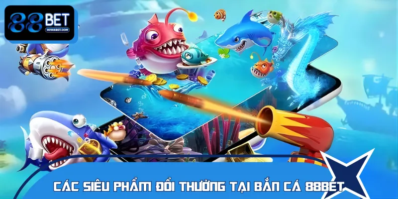 Top 3 tựa game đổi thưởng tại bắn cá 88BET