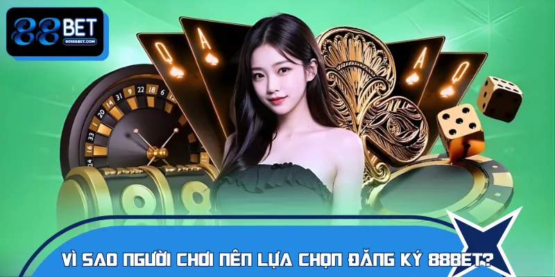 Lý do game thủ nên đăng ký 88BET để cá cược