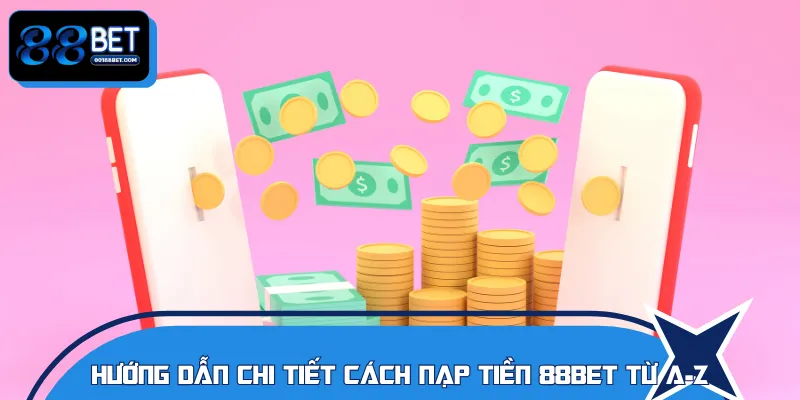 Chỉ với 3 bước cơ bản hội viên có thể nạp tiền 88BET nhanh gọn