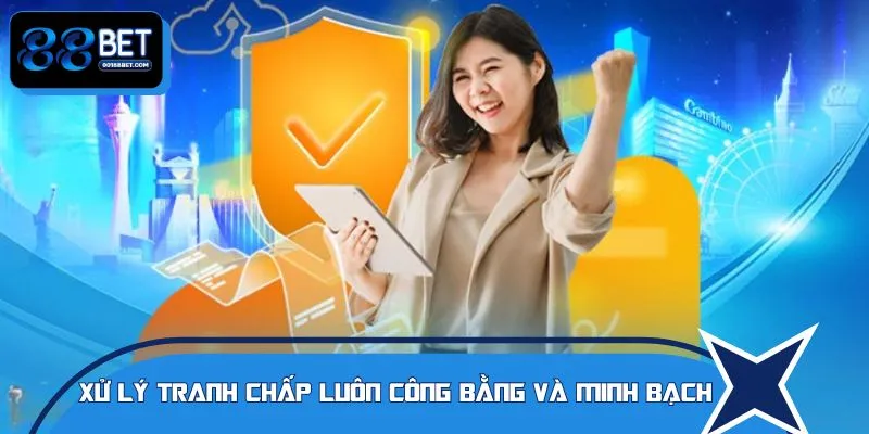Xử lý tranh chấp luôn công bằng và minh bạch